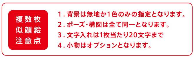 【複数枚似顔絵注意点】１．背景は無地か１色のみの指定となります。２．ポーズ・構図は全て同一となります。３．文字入れは1枚当たり20文字まで　４．小物はオプションとなります。