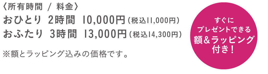 おひとり 2時間 10,000円。おふたり 3時間 13,000円。すぐにプレゼントできる額&ラッピング付き!
