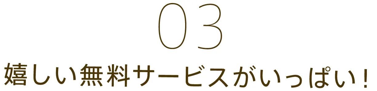 03 嬉しい無料サービスがいっぱい