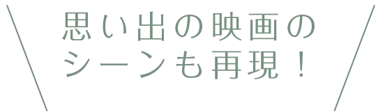 思い出の映画のシーンも再現！